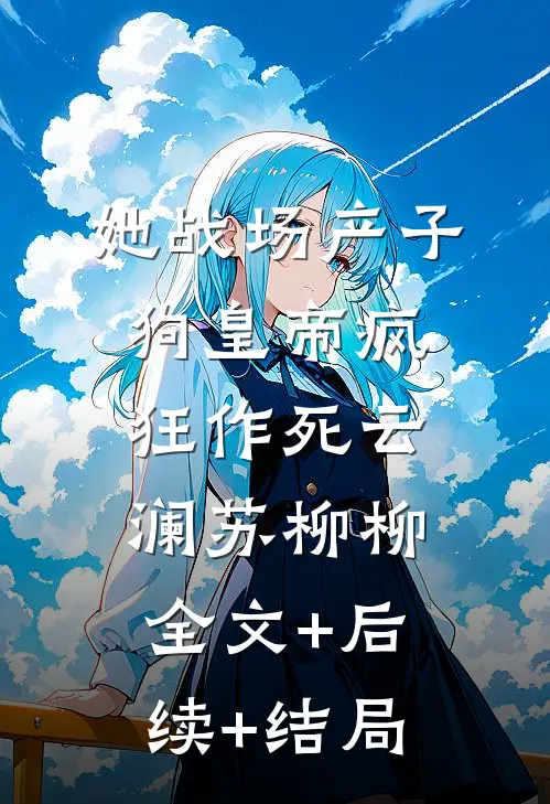 她战场产子，狗皇帝疯狂作死云澜苏柳柳:全文+后续+结局