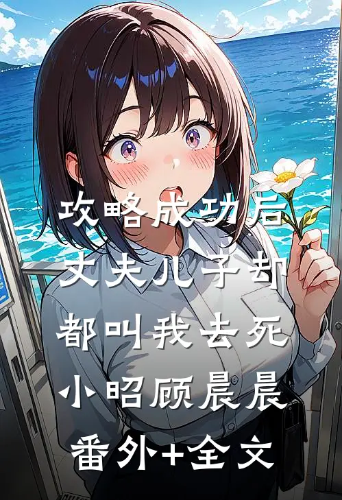 攻略成功后，丈夫儿子却都叫我去死小昭顾晨晨:(番外)+(全文)