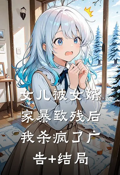 女儿被女婿家暴致残后，我杀疯了广告+结局
