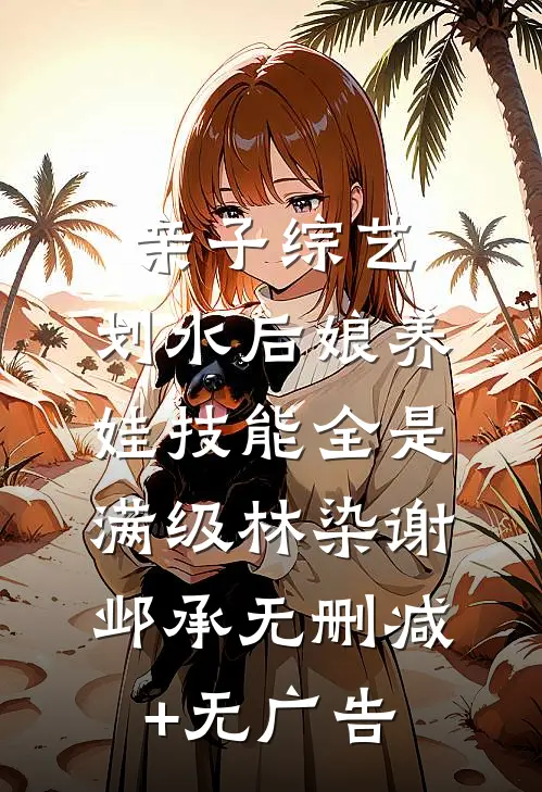 亲子综艺：划水后娘养娃技能全是满级林染谢邺承无删减+无广告