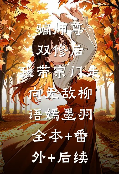 骗师尊双修后，我带宗门走向无敌柳语嫣墨羽全本+番外+后续