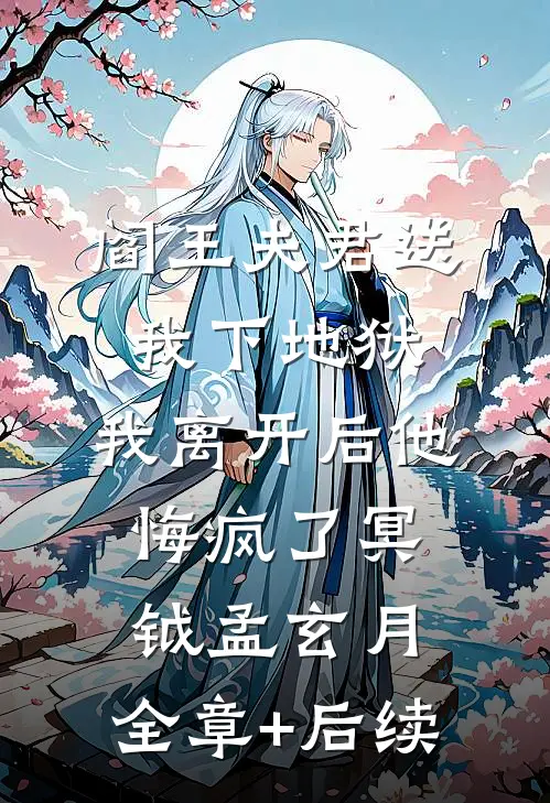 阎王夫君送我下地狱，我离开后他悔疯了冥钺孟玄月:全章+后续