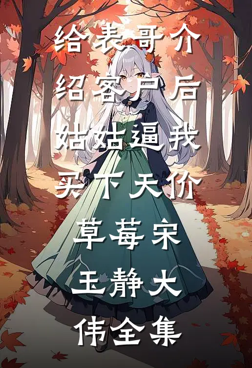 给表哥介绍客户后，姑姑逼我买下天价草莓宋玉静大伟全集