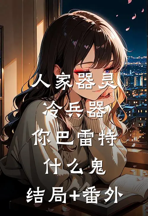 人家器灵冷兵器，你巴雷特什么鬼:结局+番外