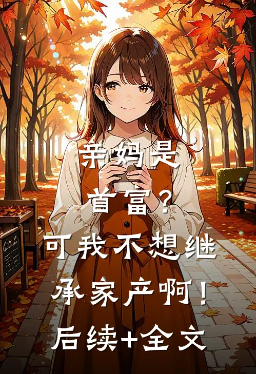 亲妈是首富？可我不想继承家产啊！后续+全文