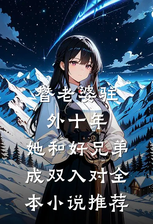 替老婆驻外十年，她和好兄弟成双入对全本小说推荐