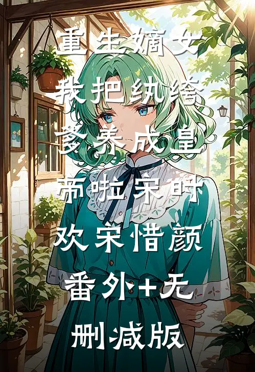 重生嫡女：我把纨绔爹养成皇帝啦宋时欢宋惜颜:番外+无删减版