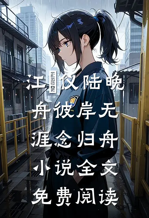江珺仪陆晚舟彼岸无涯念归舟小说全文免费阅读