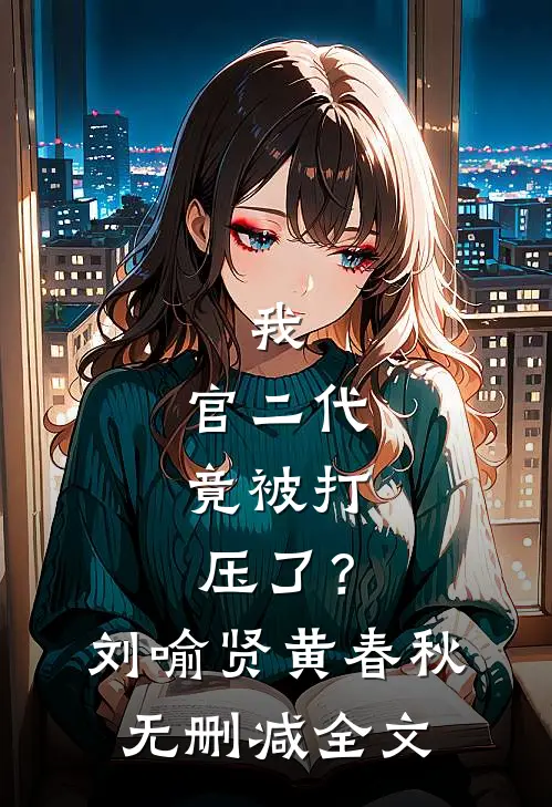 我，官二代，竟被打压了？刘喻贤黄春秋无删减全文
