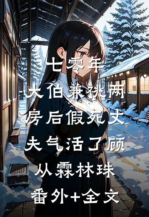 七零年，大伯兼祧两房后假死丈夫气活了顾从霖林珠:(番外)+(全文)