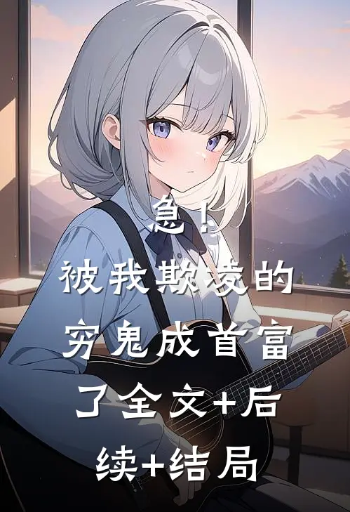 急！被我欺凌的穷鬼成首富了:全文+后续+结局