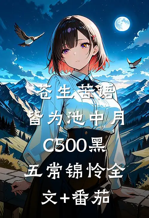 苍生苦语，皆为池中月C500黑五常锦怜全文+番茄