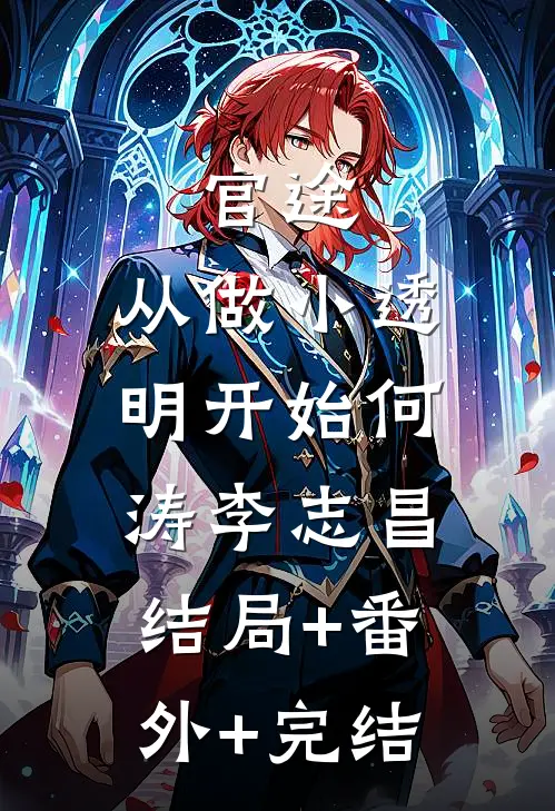 官途：从做小透明开始何涛李志昌:结局+番外+完结
