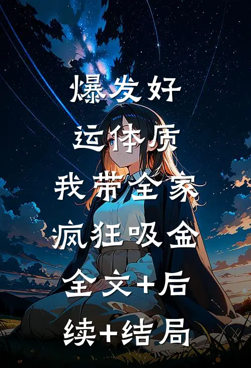 爆发好运体质，我带全家疯狂吸金全文+后续+结局