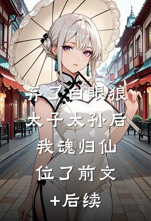 弃了白眼狼太子太孙后，我魂归仙位了前文+后续