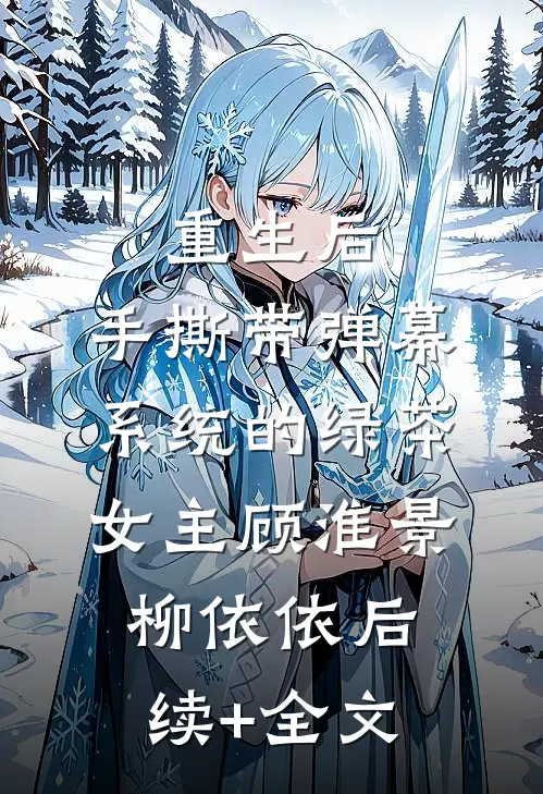 重生后，手撕带弹幕系统的绿茶女主顾淮景柳依依后续+全文