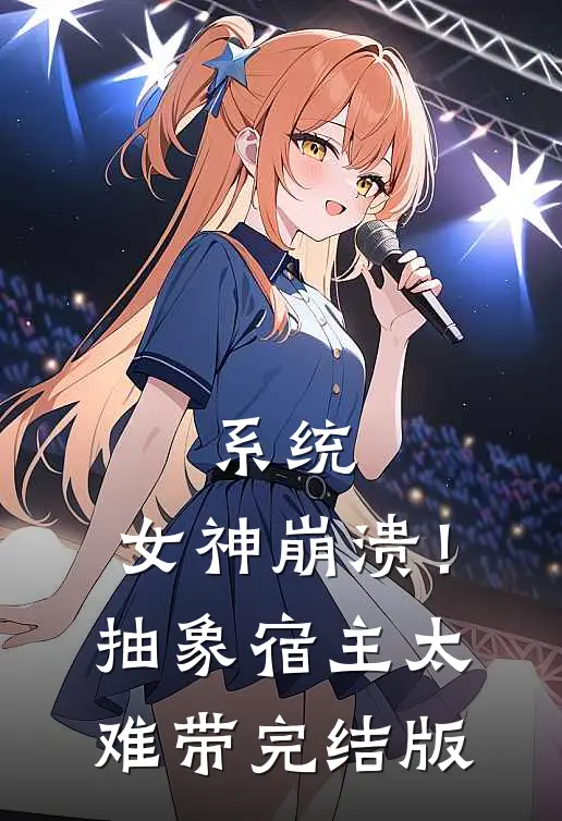 系统：女神崩溃！抽象宿主太难带完结版