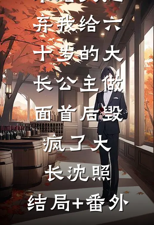 未婚夫抛弃我给六十岁的大长公主做面首后毁疯了大长沈照:结局+番外