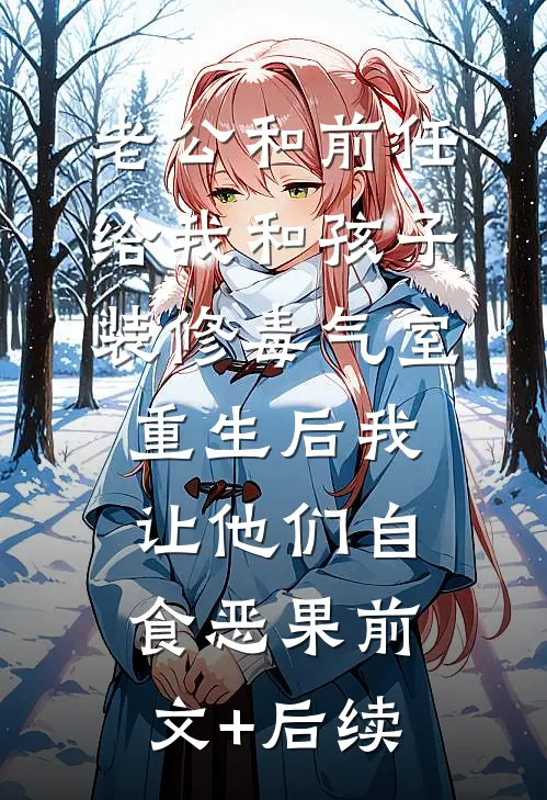 老公和前任给我和孩子装修“毒气室”，重生后我让他们自食恶果前文+后续