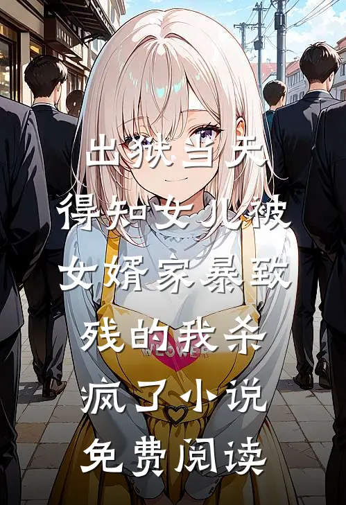 出狱当天，得知女儿被女婿家暴致残的我杀疯了小说免费阅读