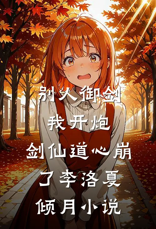 别人御剑我开炮，剑仙道心崩了李洛夏倾月小说