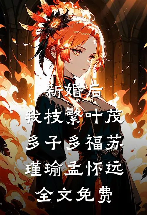 新婚后，我枝繁叶茂多子多福苏瑾瑜孟怀远全文免费
