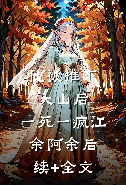 他被推下大山后，一死一疯江余阿余后续+全文