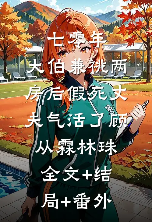 七零年，大伯兼祧两房后假死丈夫气活了顾从霖林珠全文+结局+番外