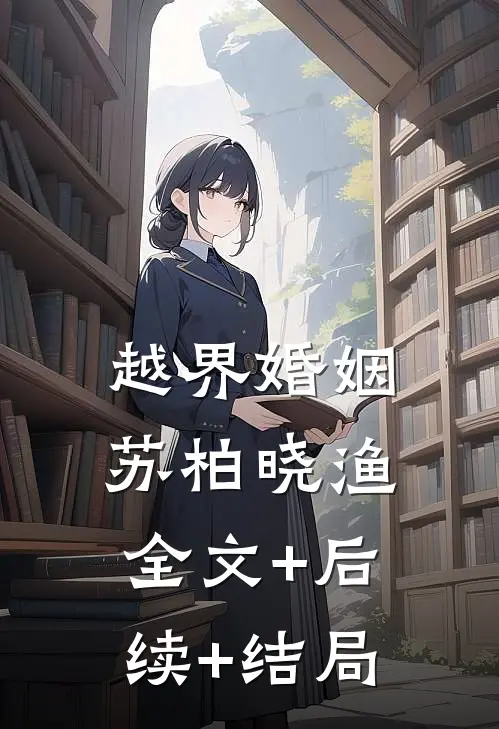 越界婚姻苏柏晓渔:全文+后续+结局