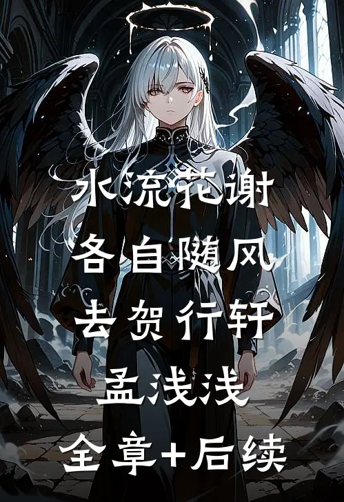 水流花谢，各自随风去贺行轩孟浅浅:全章+后续