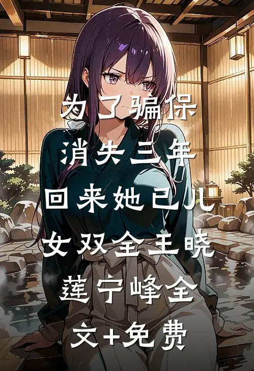 为了骗保消失三年，回来她已儿女双全王晓莲宁峰全文+免费