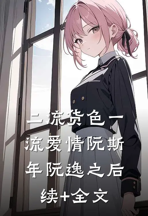 二流货色一流爱情阮斯年阮逸之后续+全文