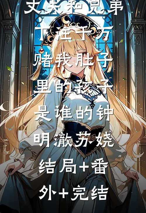 丈夫和兄弟下注千万，赌我肚子里的孩子是谁的钟明澈苏娆:结局+番外+完结