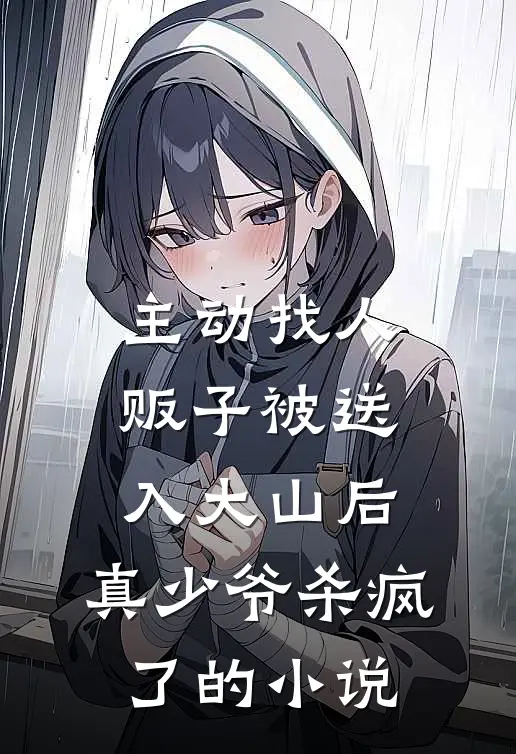 主动找人贩子被送入大山后，真少爷杀疯了的小说