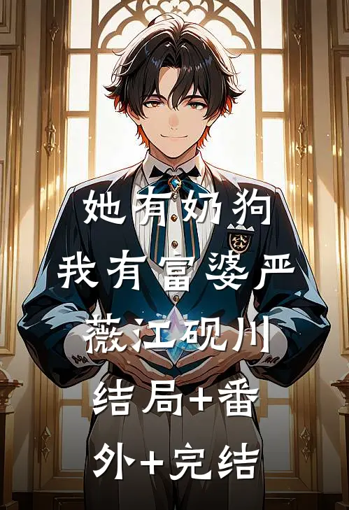 她有奶狗，我有富婆严薇江砚川结局+番外+完结