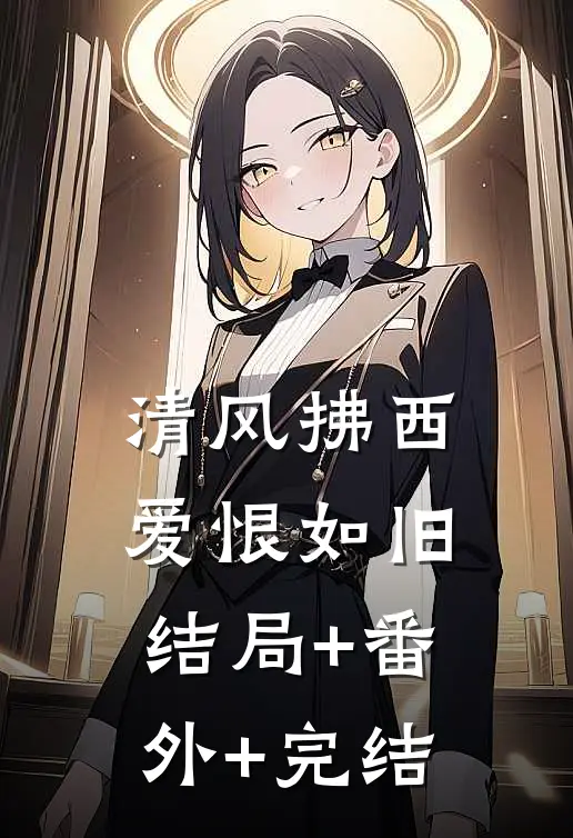 清风拂西，爱恨如旧:结局+番外+完结