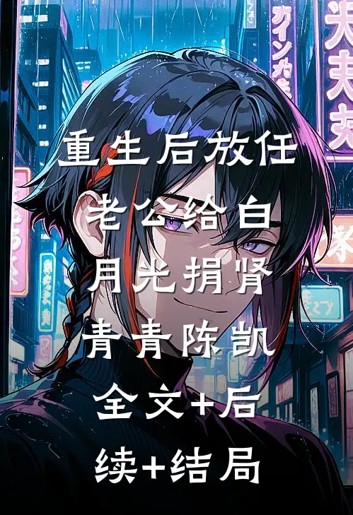 重生后放任老公给白月光捐肾青青陈凯全文+后续+结局