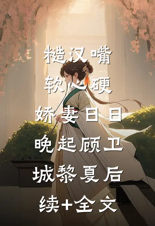 糙汉嘴软心硬，娇妻日日晚起顾卫城黎夏后续+全文