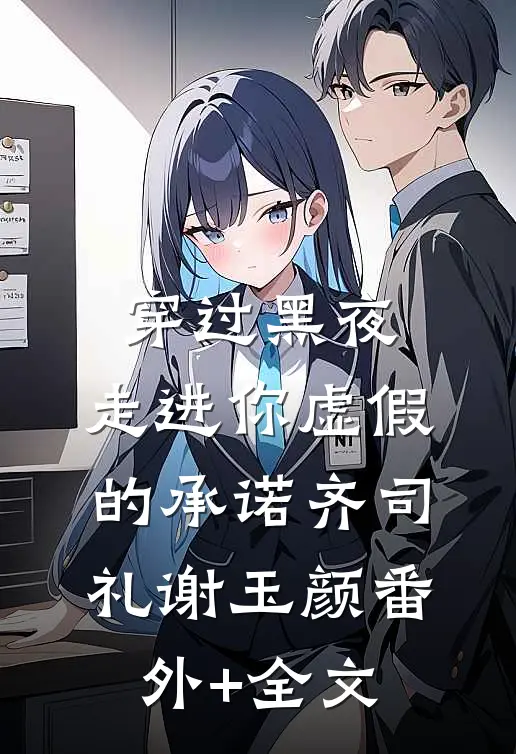 穿过黑夜，走进你虚假的承诺齐司礼谢玉颜(番外)+(全文)