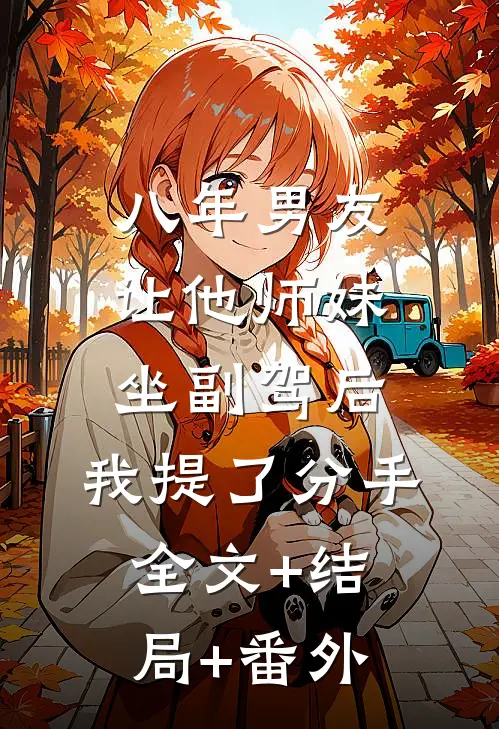 八年男友让他师妹坐副驾后，我提了分手:全文+结局+番外