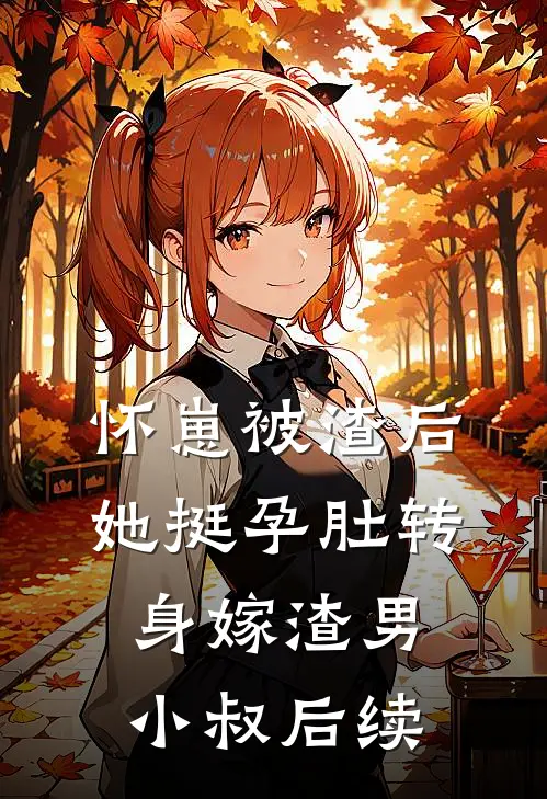 怀崽被渣后，她挺孕肚转身嫁渣男小叔后续