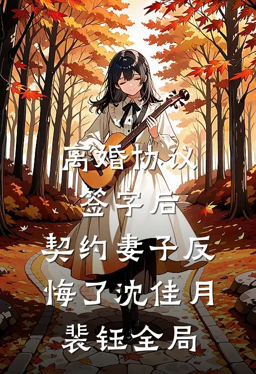 离婚协议签字后，契约妻子反悔了沈佳月裴钰全局