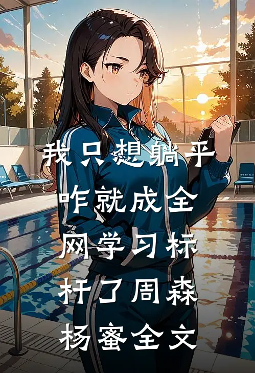 我只想躺平，咋就成全网学习标杆了周森杨蜜全文