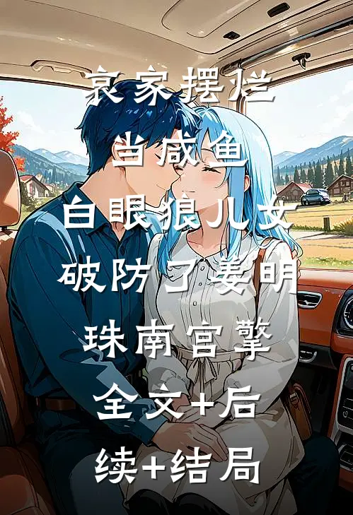 哀家摆烂当咸鱼，白眼狼儿女破防了姜明珠南宫擎:全文+后续+结局