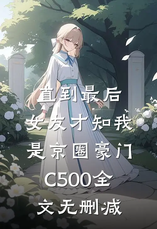 直到最后，女友才知我是京圈豪门C500全文无删减