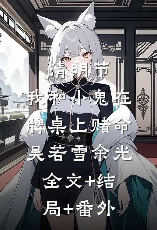 清明节，我和小鬼在牌桌上赌命吴若雪余光全文+结局+番外