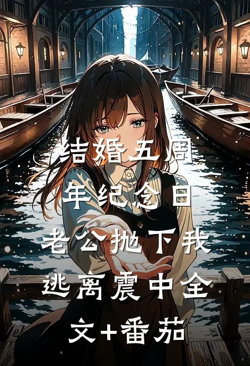 结婚五周年纪念日，老公抛下我逃离震中全文+番茄