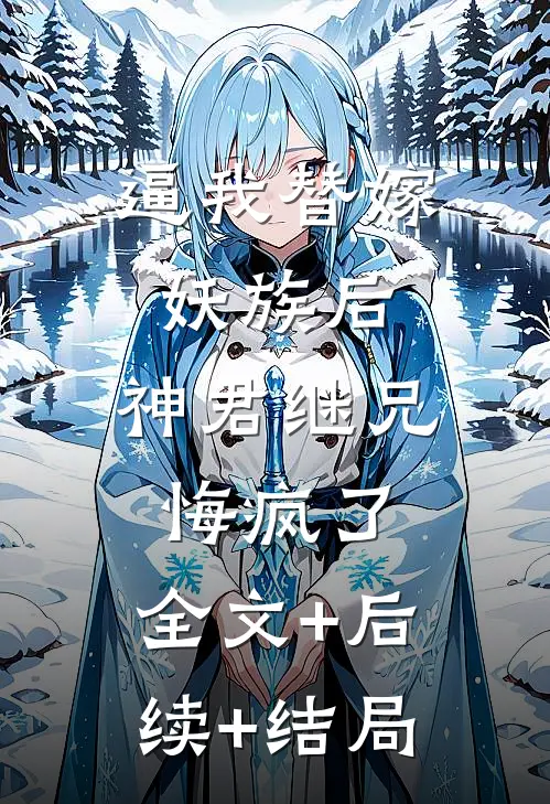 逼我替嫁妖族后，神君继兄悔疯了:全文+后续+结局