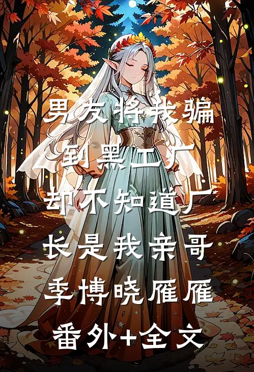 男友将我骗到黑工厂，却不知道厂长是我亲哥季博晓雁雁:(番外)+(全文)