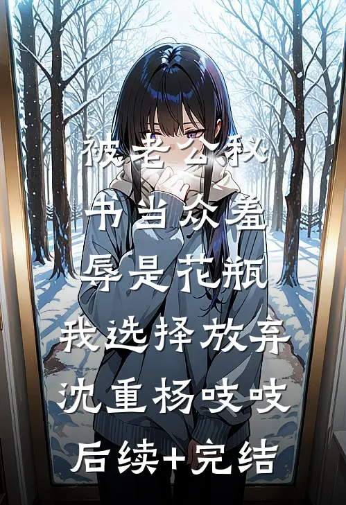 被老公秘书当众羞辱是花瓶，我选择放弃沈重杨吱吱后续+完结